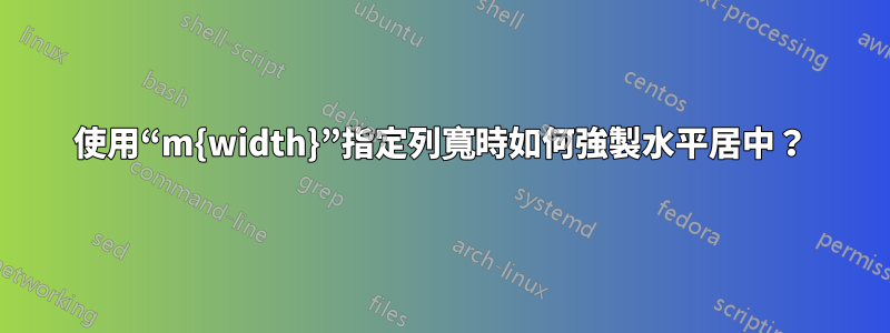 使用“m{width}”指定列寬時如何強製水平居中？