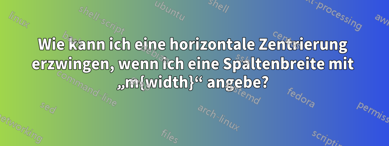 Wie kann ich eine horizontale Zentrierung erzwingen, wenn ich eine Spaltenbreite mit „m{width}“ angebe?