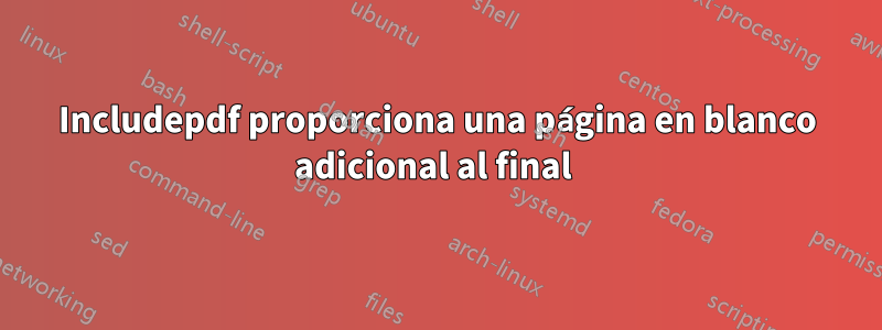 Includepdf proporciona una página en blanco adicional al final 