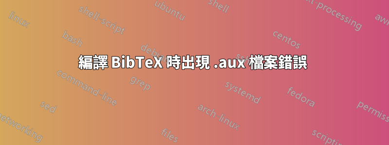 編譯 BibTeX 時出現 .aux 檔案錯誤