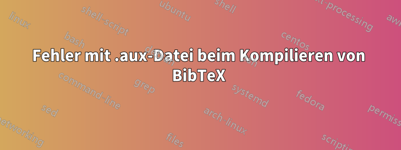 Fehler mit .aux-Datei beim Kompilieren von BibTeX