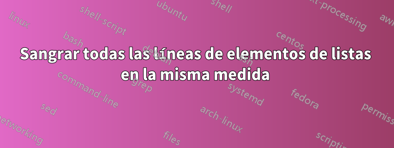 Sangrar todas las líneas de elementos de listas en la misma medida