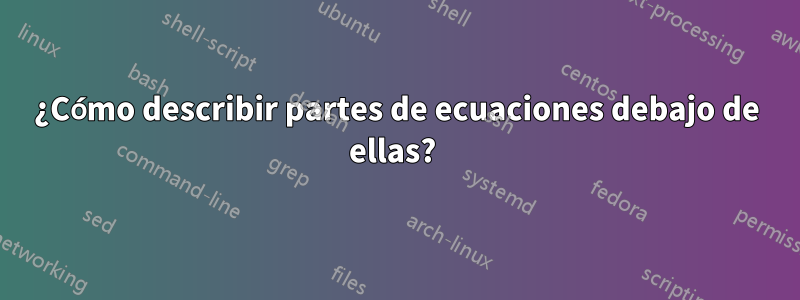 ¿Cómo describir partes de ecuaciones debajo de ellas? 