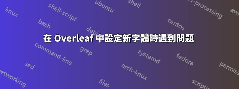 在 Overleaf 中設定新字體時遇到問題