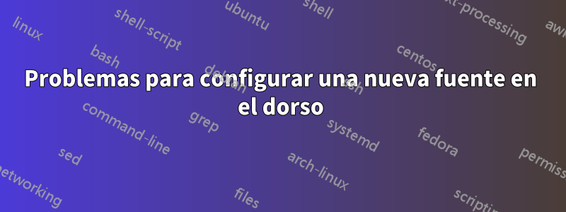 Problemas para configurar una nueva fuente en el dorso