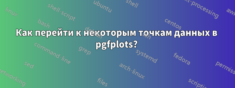 Как перейти к некоторым точкам данных в pgfplots?