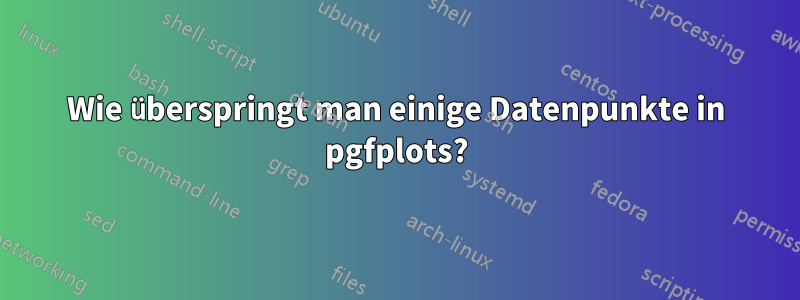 Wie überspringt man einige Datenpunkte in pgfplots?