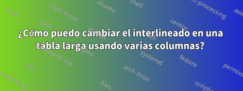 ¿Cómo puedo cambiar el interlineado en una tabla larga usando varias columnas?