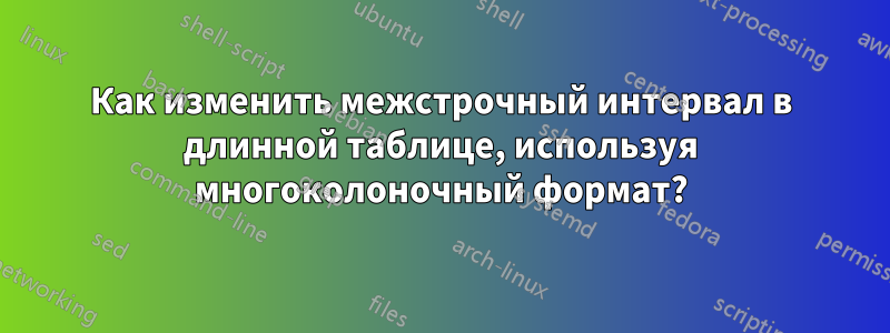 Как изменить межстрочный интервал в длинной таблице, используя многоколоночный формат?