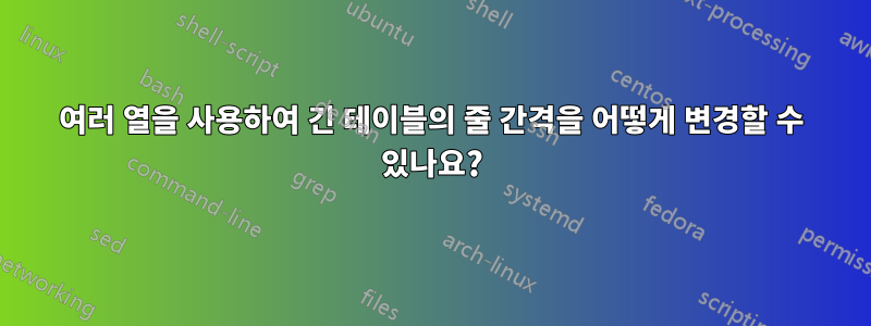 여러 열을 사용하여 긴 테이블의 줄 간격을 어떻게 변경할 수 있나요?