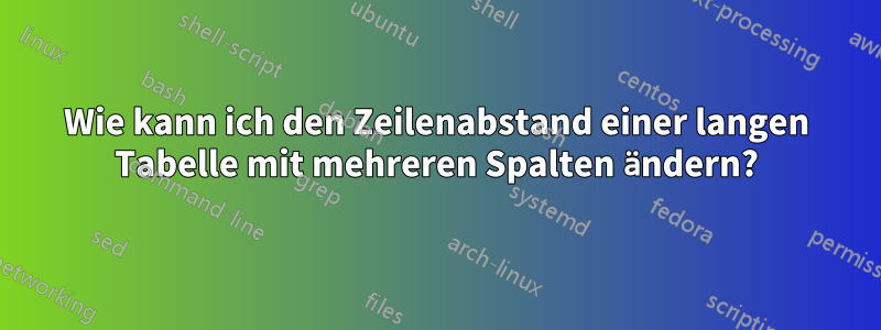 Wie kann ich den Zeilenabstand einer langen Tabelle mit mehreren Spalten ändern?