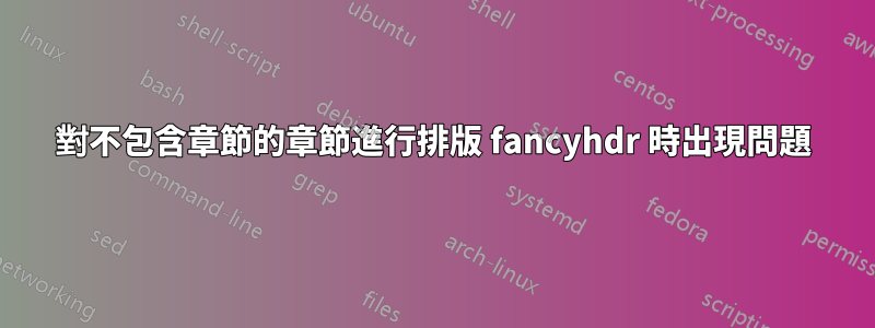 對不包含章節的章節進行排版 fancyhdr 時出現問題