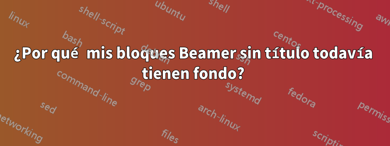 ¿Por qué mis bloques Beamer sin título todavía tienen fondo?