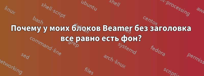 Почему у моих блоков Beamer без заголовка все равно есть фон?