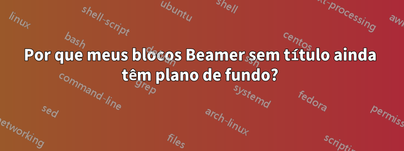 Por que meus blocos Beamer sem título ainda têm plano de fundo?