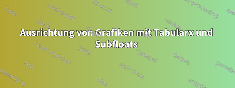 Ausrichtung von Grafiken mit Tabularx und Subfloats