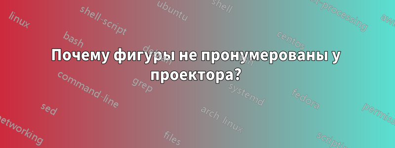 Почему фигуры не пронумерованы у проектора?