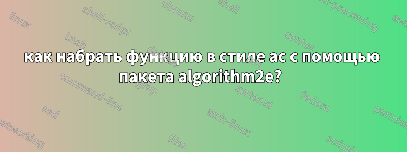 как набрать функцию в стиле ac с помощью пакета algorithm2e? 