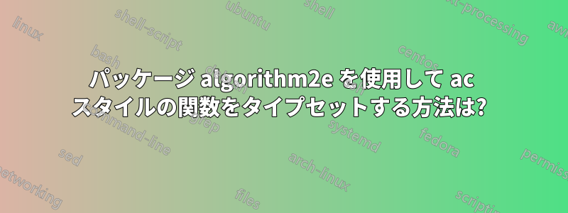 パッケージ algorithm2e を使用して ac スタイルの関数をタイプセットする方法は? 