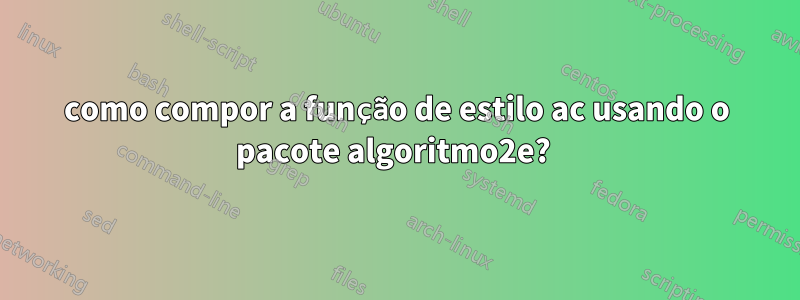 como compor a função de estilo ac usando o pacote algoritmo2e? 