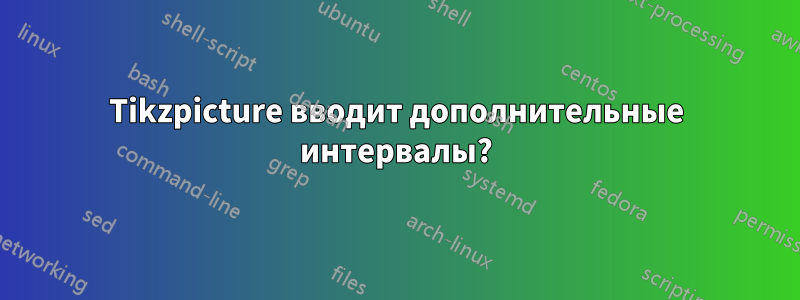 Tikzpicture вводит дополнительные интервалы?