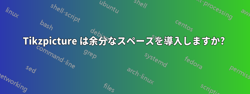 Tikzpicture は余分なスペースを導入しますか?