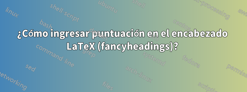 ¿Cómo ingresar puntuación en el encabezado LaTeX (fancyheadings)?