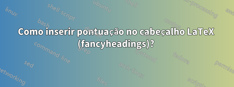 Como inserir pontuação no cabeçalho LaTeX (fancyheadings)?