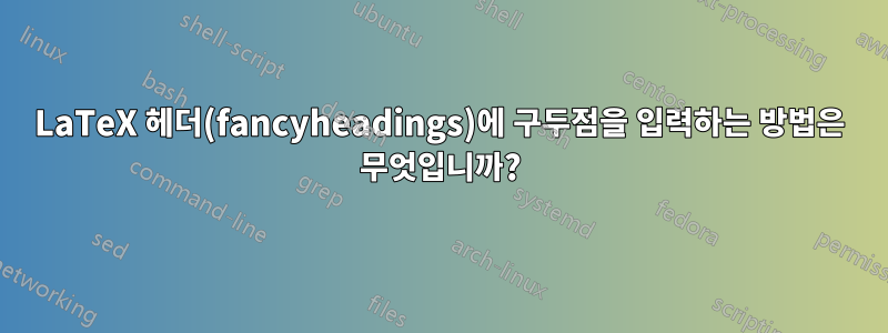 LaTeX 헤더(fancyheadings)에 구두점을 입력하는 방법은 무엇입니까?