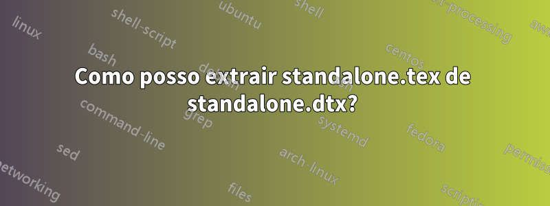 Como posso extrair standalone.tex de standalone.dtx?