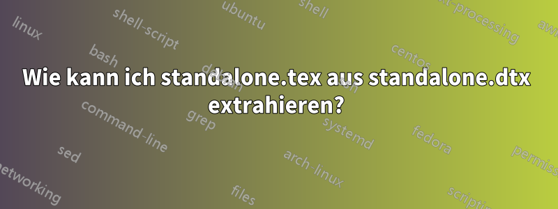 Wie kann ich standalone.tex aus standalone.dtx extrahieren?