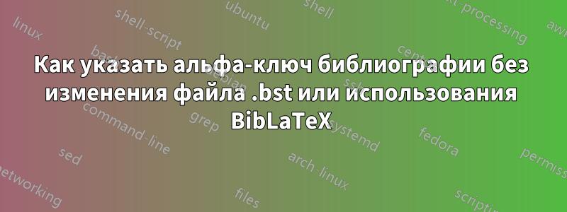 Как указать альфа-ключ библиографии без изменения файла .bst или использования BibLaTeX