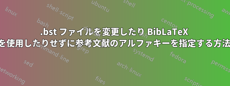 .bst ファイルを変更したり BibLaTeX を使用したりせずに参考文献のアルファキーを指定する方法