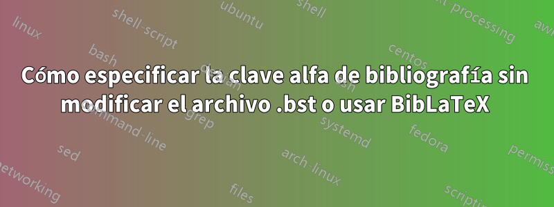 Cómo especificar la clave alfa de bibliografía sin modificar el archivo .bst o usar BibLaTeX