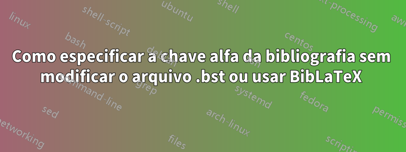 Como especificar a chave alfa da bibliografia sem modificar o arquivo .bst ou usar BibLaTeX