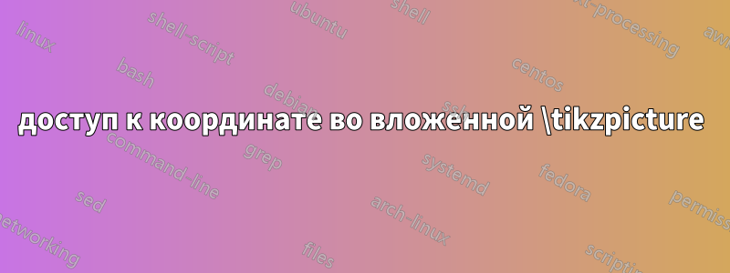 доступ к координате во вложенной \tikzpicture