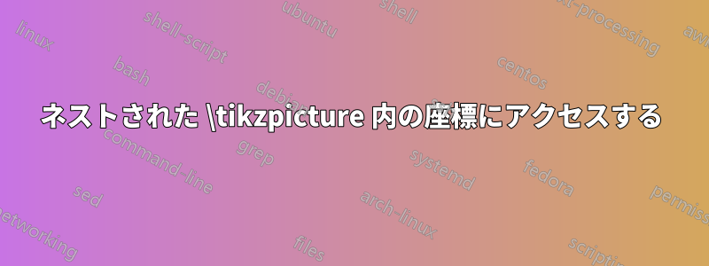 ネストされた \tikzpicture 内の座標にアクセスする