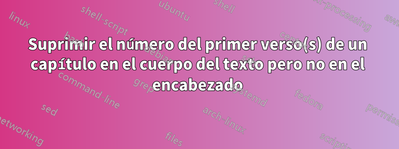 Suprimir el número del primer verso(s) de un capítulo en el cuerpo del texto pero no en el encabezado