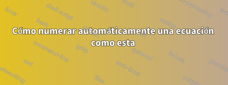 Cómo numerar automáticamente una ecuación como esta