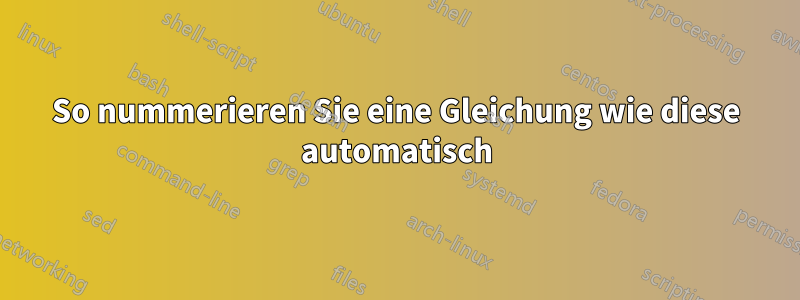 So nummerieren Sie eine Gleichung wie diese automatisch