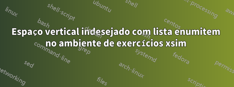 Espaço vertical indesejado com lista enumitem no ambiente de exercícios xsim