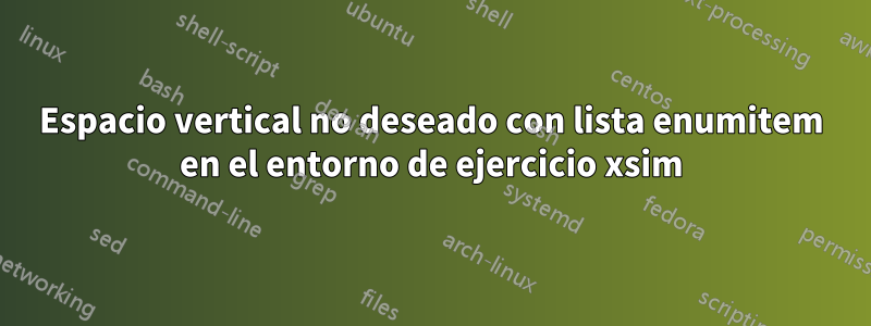 Espacio vertical no deseado con lista enumitem en el entorno de ejercicio xsim