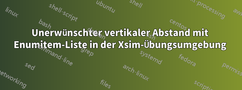 Unerwünschter vertikaler Abstand mit Enumitem-Liste in der Xsim-Übungsumgebung