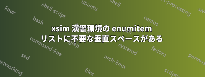 xsim 演習環境の enumitem リストに不要な垂直スペースがある