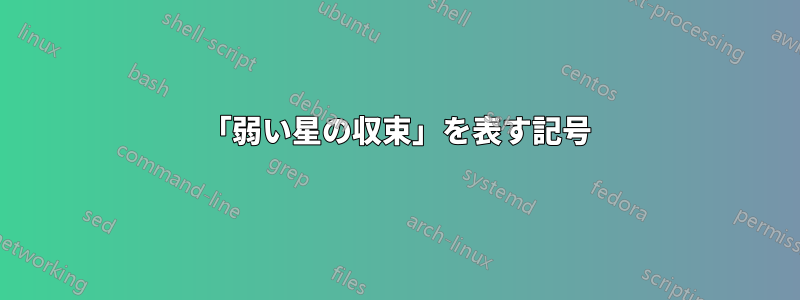 「弱い星の収束」を表す記号