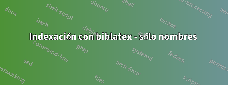 Indexación con biblatex - sólo nombres