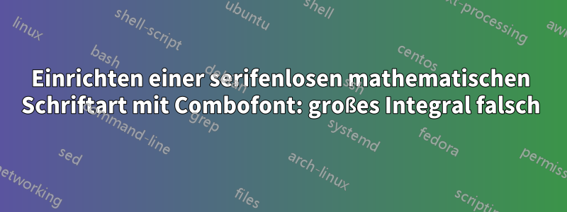 Einrichten einer serifenlosen mathematischen Schriftart mit Combofont: großes Integral falsch