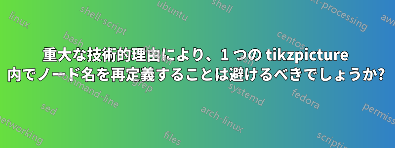 重大な技術的理由により、1 つの tikzpicture 内でノード名を再定義することは避けるべきでしょうか?