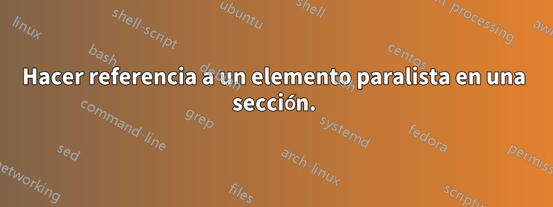 Hacer referencia a un elemento paralista en una sección.