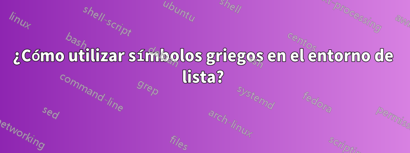 ¿Cómo utilizar símbolos griegos en el entorno de lista?